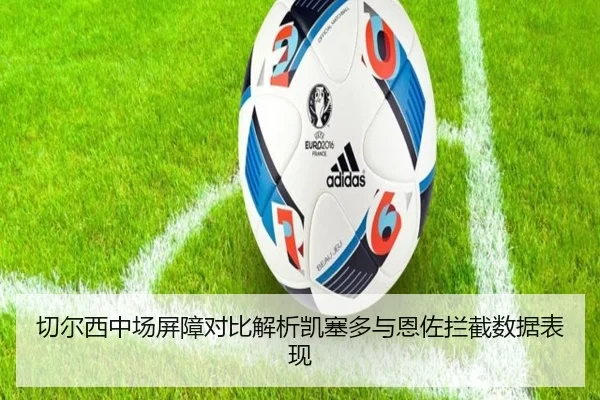 切尔西中场屏障对比解析凯塞多与恩佐拦截数据表现