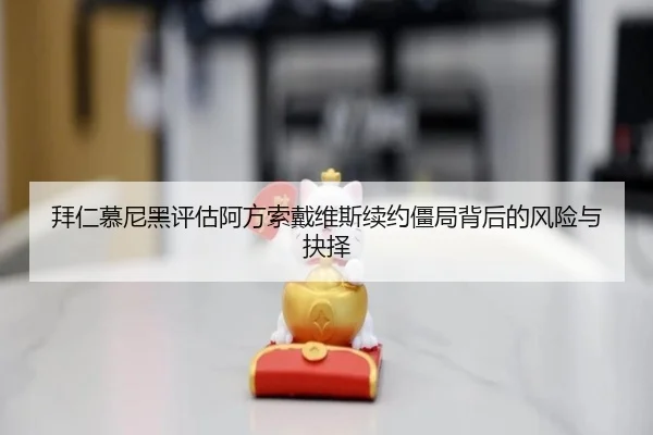 拜仁慕尼黑评估阿方索戴维斯续约僵局背后的风险与抉择