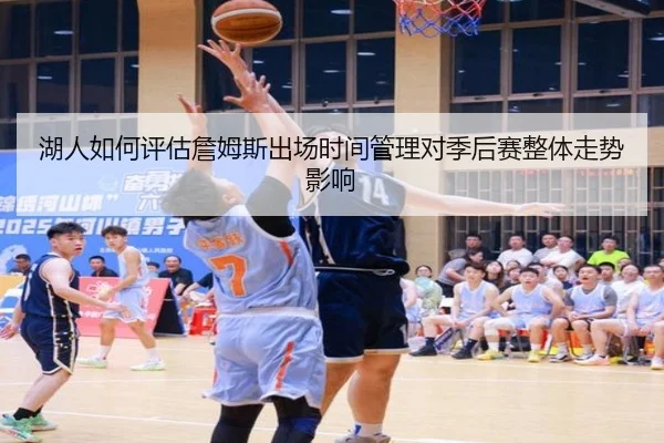 湖人如何评估詹姆斯出场时间管理对季后赛整体走势影响