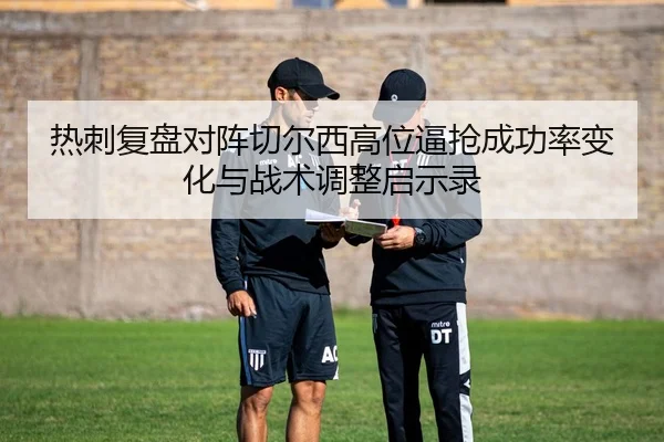 热刺复盘对阵切尔西高位逼抢成功率变化与战术调整启示录